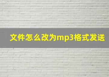 文件怎么改为mp3格式发送