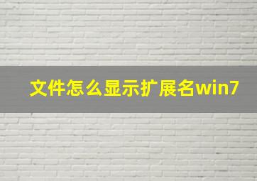 文件怎么显示扩展名win7