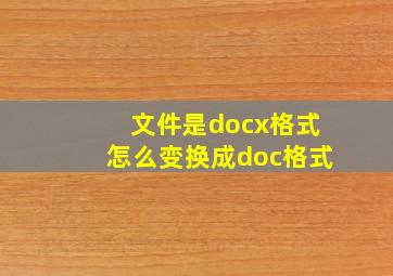 文件是docx格式怎么变换成doc格式