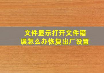 文件显示打开文件错误怎么办恢复出厂设置