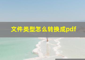 文件类型怎么转换成pdf