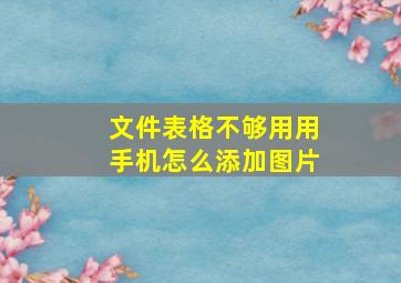 文件表格不够用用手机怎么添加图片