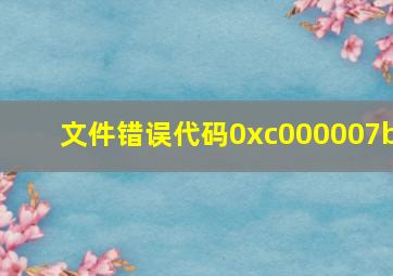 文件错误代码0xc000007b