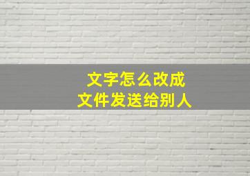 文字怎么改成文件发送给别人