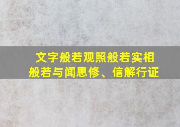 文字般若观照般若实相般若与闻思修、信解行证