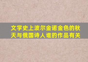 文学史上波尔金诺金色的秋天与俄国诗人谁的作品有关