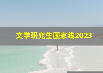 文学研究生国家线2023