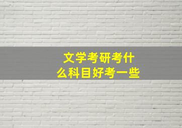 文学考研考什么科目好考一些