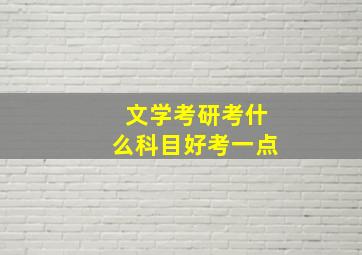 文学考研考什么科目好考一点