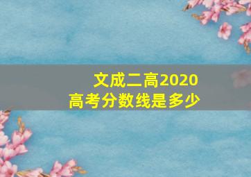 文成二高2020高考分数线是多少