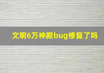 文明6万神殿bug修复了吗