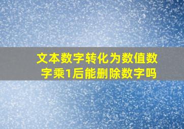 文本数字转化为数值数字乘1后能删除数字吗