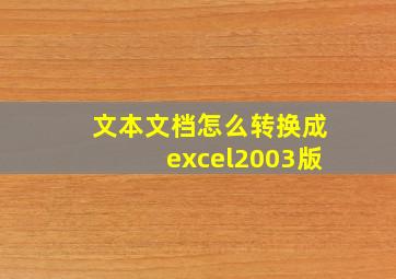 文本文档怎么转换成excel2003版