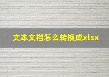 文本文档怎么转换成xlsx