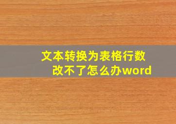 文本转换为表格行数改不了怎么办word