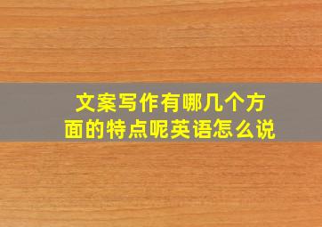 文案写作有哪几个方面的特点呢英语怎么说