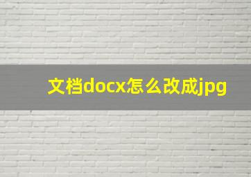 文档docx怎么改成jpg