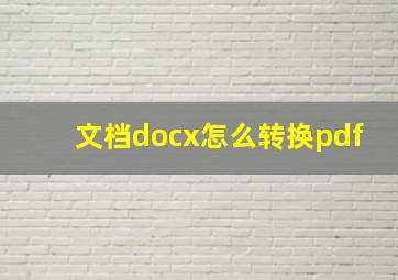 文档docx怎么转换pdf