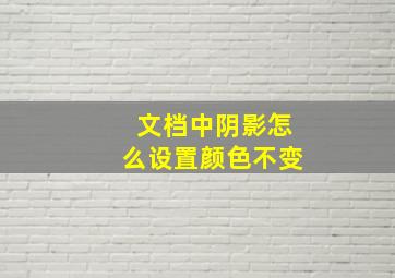 文档中阴影怎么设置颜色不变