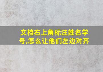 文档右上角标注姓名学号,怎么让他们左边对齐