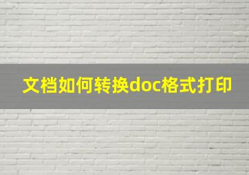 文档如何转换doc格式打印