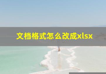 文档格式怎么改成xlsx