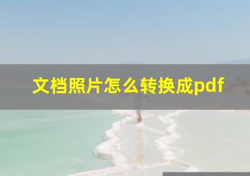 文档照片怎么转换成pdf