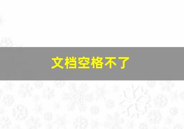 文档空格不了