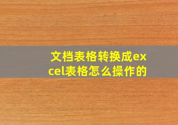 文档表格转换成excel表格怎么操作的