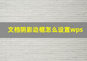 文档阴影边框怎么设置wps