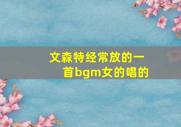 文森特经常放的一首bgm女的唱的