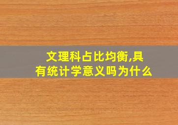 文理科占比均衡,具有统计学意义吗为什么