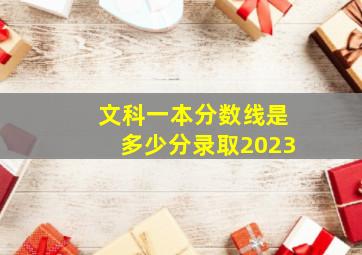 文科一本分数线是多少分录取2023