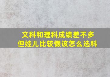 文科和理科成绩差不多但娃儿比较懒该怎么选科