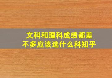 文科和理科成绩都差不多应该选什么科知乎