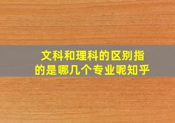 文科和理科的区别指的是哪几个专业呢知乎