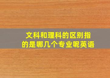 文科和理科的区别指的是哪几个专业呢英语