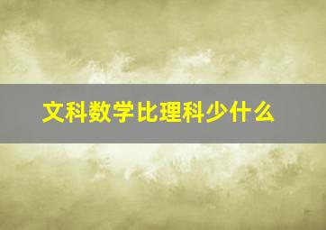 文科数学比理科少什么