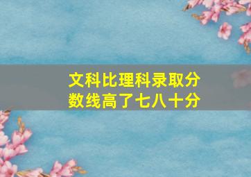 文科比理科录取分数线高了七八十分