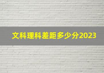 文科理科差距多少分2023