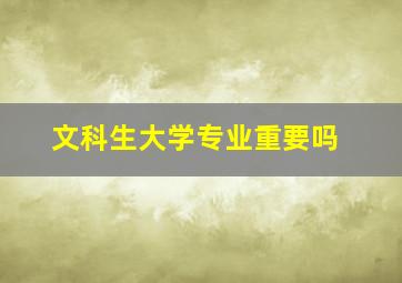 文科生大学专业重要吗