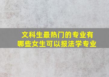 文科生最热门的专业有哪些女生可以报法学专业