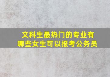 文科生最热门的专业有哪些女生可以报考公务员