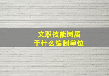 文职技能岗属于什么编制单位