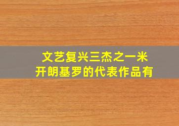 文艺复兴三杰之一米开朗基罗的代表作品有