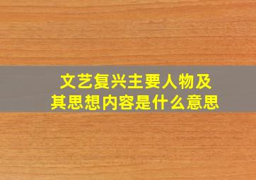 文艺复兴主要人物及其思想内容是什么意思