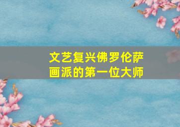 文艺复兴佛罗伦萨画派的第一位大师