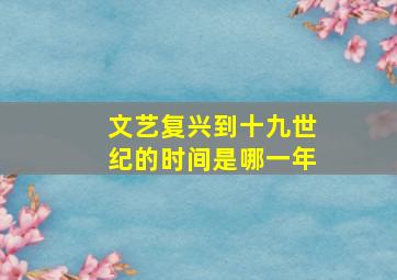 文艺复兴到十九世纪的时间是哪一年