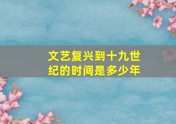 文艺复兴到十九世纪的时间是多少年