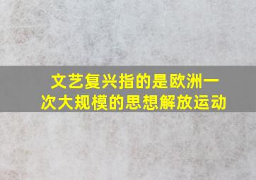 文艺复兴指的是欧洲一次大规模的思想解放运动